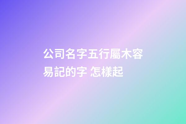 公司名字五行屬木容易記的字 怎樣起